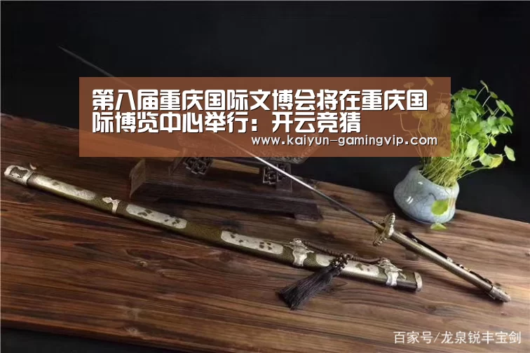 第八届重庆国际文博会将在重庆国际博览中心举行:开云竞猜(图1) 开云直播